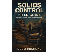 SOLIDS CONTROL FIELD GUIDE: Mastering mud Management, Equipment, and Efficiency in the field
