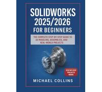 SolidWorks 2025/2026 for Beginners: The Complete Step-by-Step Guide to 3D Modeling, Assemblies, and Real-World Projects