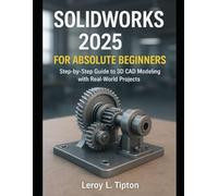 SolidWorks 2025 for Absolute Beginners: A Step-by-Step Guide to 3D CAD Modeling with Real-World Projects