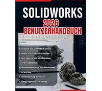 SOLIDWORKS 2026 BENUTZERHANDBUCH: Vom Anfänger zum Profi: Eine vollständige Schritt-für-Schritt-Anleitung für 3D-Modellierung, Baugruppenkonstruktion und technische Zeichnungen für reale Anwendungen