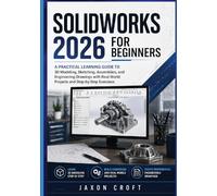 SolidWorks 2026 for Beginners: A Practical Learning Guide to 3D Modeling, Sketching, Assemblies, and Engineering Drawings with Real-World Projects and Step-by- Step Exercises