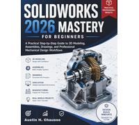 Solidworks 2026 Mastery for Beginners: A Practical Step-by-Step Guide to 3D Modeling, Assemblies, Drawings, and Professional Mechanical Design Workflows (FutureTech Professional Series)