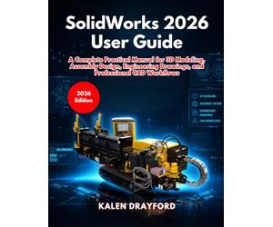 SolidWorks 2026 User Guide: A Complete Practical Manual for 3D Modeling, Assembly Design, Engineering Drawings, and Professional CAD Workflows