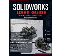 SOLIDWORKS 2026 USER GUIDE: From Beginner to Pro: A Complete Step-by-Step Guide to 3D Modeling, Assembly Design, and Engineering Drawings for Real-World Applications