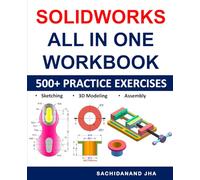 SolidWorks All-in-One Workbook: Includes 500+ Practice Exercises to Master SolidWorks in Sketching, 3D Modeling & Assembly Modeling