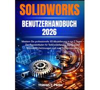 Solidworks Benutzerhandbuch 2026:: Meistern Sie professionelle 3D-Modellierung in nur 7 Tagen - Der Praxisleitfaden für Teilemodellierung, Baugruppen, ... Zeichnungen und reale Industrieprojekte