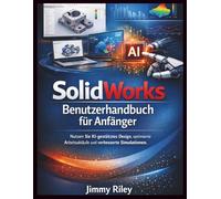 Solidworks Benutzerhandbuch für Anfänger: Nutzen Sie KI-gestütztes Design, optimierte Arbeitsabläufe und verbesserte Simulationen. (CADzenith Success Guides)