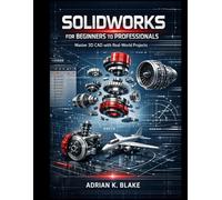 SOLIDWORKS FOR BEGINNERS TO PROFESSIONALS: Master 3D CAD with Real-World Projects (The Beginner-to-Pro CAD & 3D Design)