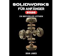 SOLIDWORKS FÜR ANFÄNGER 2026: Ein inoffizieller Leitfaden für die Teilemodellierung, Baugruppen, Zeichnungen und GD&T