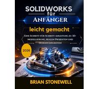 SolidWorks für Anfänger leicht gemacht: Eine Schritt-für-Schritt-Anleitung zu 3D-Modellierung, realen Projekten und Designfähigkeiten