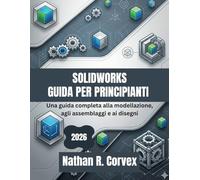 SOLIDWORKS GUIDA PER PRINCIPIANTI 2026: Una guida completa alla modellazione, agli assemblaggi e ai disegni