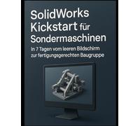 SolidWorks Kickstart für Sondermaschinen: In 7 Tagen vom leeren Bildschirm zur fertigungsgerechten Baugruppe