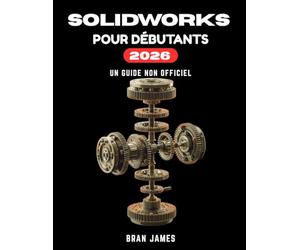 SOLIDWORKS POUR DÉBUTANTS 2026: Guide non officiel de l'utilisateur pour la modélisation de pièces, les assemblages, les dessins et le GD&T