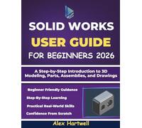 SOLIDWORKS USER GUIDE FOR BEGINNERS 2026: A Step-by-Step Introduction to 3D Modeling, Parts, Assemblies, and Drawings