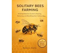 Solitary Bees Farming: A Comprehensive Guide to Raising, Nurturing, and Benefiting from Solitary Bee