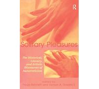Solitary Pleasures: The Historical, Literary and Artistic Discourses of Autoeroticism