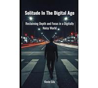 Solitude In The Digital Age: Reclaiming Depth and Focus in a Digitally Noisy World