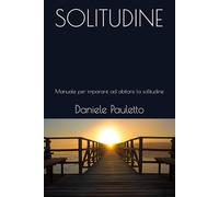 SOLITUDINE: Manuale per imparare ad abitare la solitudine (I labirinti del cuore)