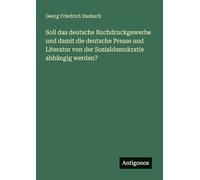 Soll das deutsche Buchdruckgewerbe und damit die deutsche Presse und Literatur von der Sozialdemokratie abhängig werden?
