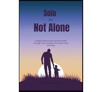 Solo But Not Alone: A Single Father’s Daily Devotional Walk Through Trials, Triumphs, and Grace-Filled Parenting (Anchored in Christ Devotionals)