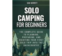 Solo Camping for Beginners: The Complete Guide to Planning, Preparing, and Enjoying Your First Solo Trip into the Backcountry
