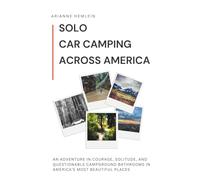Solo Car Camping Across America: An Adventure in Courage, Solitude, and Questionable Campground Bathrooms in America’s Most Beautiful Places