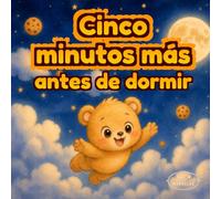 Solo cinco minutos más: Cuento para dormir sobre rutinas nocturnas, imaginación y conexión emocional para niños de 3 a 6 años