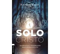Solo Cristo: Justificación y santificación bíblico-protestante (VIDA CRISTIANA Y ESPIRITUALIDAD)