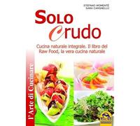 Solo crudo. Cucina naturale integrale, il libro del Raw Food, la vera cucina naturale (Cucinare naturalMente... per la salute)
