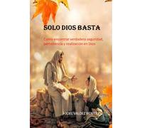 SOLO DIOS BASTA: Cómo encontrar verdadera seguridad, pertenencia y realización en Dios
