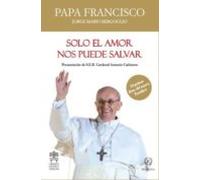 SOLO EL AMOR NOS PUEDE SALVAR (LAS PALABRAS DEL PAPA FRANCISCO)