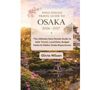Solo Female Travel Guide to Osaka 2026-2027: The Ultimate Solo Female Guide to Safe Travel, Local Eats, Budget Hacks & Hidden Osaka Experiences (ULTIMATE TOURIST GUIDEBOOK)
