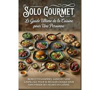 SOLO GOURMET : Le Guide Ultime de la Cuisine pour Une Personne: 80 recettes rapides, saines et sans gaspillage pour se régaler chaque jour sans passer des heures en cuisine.