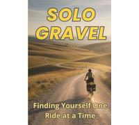 Solo Gravel: Finding Yourself One Ride at a Time: A quiet journey into solitude, freedom, and the roads less travelled