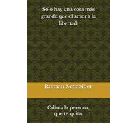 Sólo hay una cosa más grande que el amor a la libertad:: Odio a la persona, que te quita.