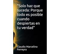 "Solo haz que suceda: Porque todo es posible cuando despiertas en tu verdad"