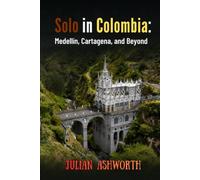 Solo in Colombia: Medellín, Cartagena, and Beyond The Complete Independent Traveler's Guide to Colombia's Most Exciting Cities, Hidden Destinations, Local Culture, and Safe Solo Adventures