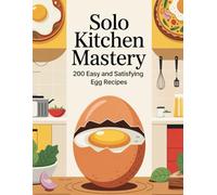 Solo Kitchen Mastery: 200 Easy and Satisfying Egg Recipes