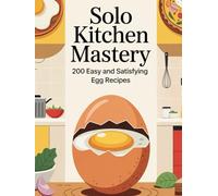 Solo Kitchen Mastery: 200 Easy and Satisfying Egg Recipes