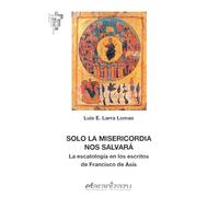Solo La Misericordia Nos Salvara: La escatología en los escritos de Francisco de Asís: 67 (Hermano Francisco)