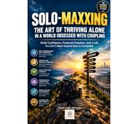 Solo-Maxxing: The Art of Thriving Alone in a World Obsessed with Coupling: Build Confidence, Financial Freedom, and a Life You Don't Need Anyone Else ... Living: Guides for Today’s Men and Women)