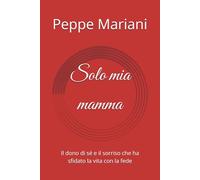 Solo mia mamma: Il dono di sé e il sorriso che ha sfidato la vita con la fede (Voci Invisibili.)