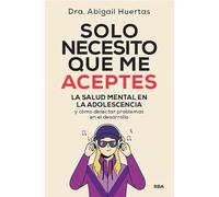 Solo necesito que me aceptes: La salud mental en la adolescencia (Desarrollo personal)