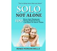 Solo, Not Alone: 100 Real Life Problems Single Parents Face and How to Solve Them