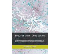 Solo, Not Small -2026 Edition: The New Playbook for One Person Businesses Competing, Scaling, and Winning in a World Transformed by New Technology and Globalization