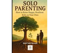 Solo Parenting: How to Raise Happy, Resilient Kids on Your Own: A Practical Guide for Single Moms and Dads (Parenting in the Digital Age: Comprehensive Guides for Every Generation)