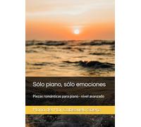 Sólo piano, sólo emociones: Piezas románticas para piano - nivel avanzado