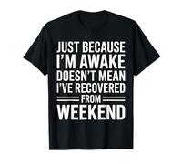 Solo porque estoy despierto no significa que me haya recuperado el fin de semana Camiseta