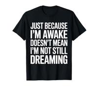 Solo porque estoy despierto no significa que todavía no estoy soñando Camiseta