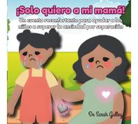 ¡Solo quiero a mi mamá!: Un cuento reconfortante para ayudar a los niños a superar la ansiedad por separación